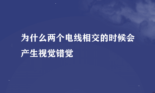 为什么两个电线相交的时候会产生视觉错觉