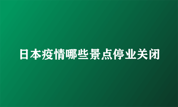 日本疫情哪些景点停业关闭