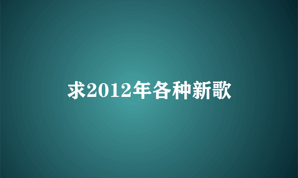 求2012年各种新歌