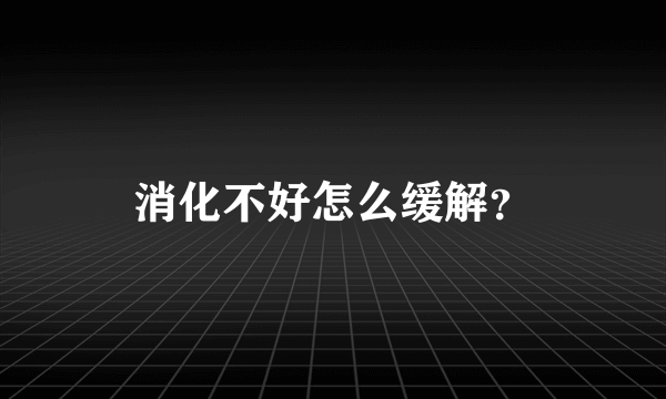 消化不好怎么缓解？