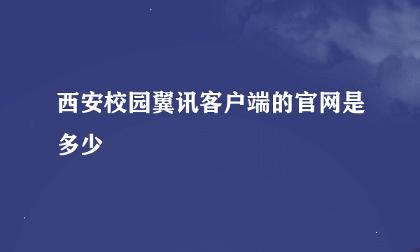 西安校园翼讯客户端的官网是多少