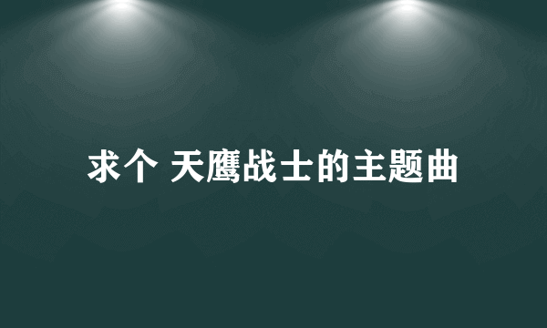 求个 天鹰战士的主题曲