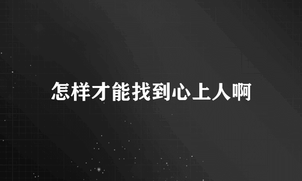 怎样才能找到心上人啊