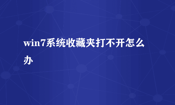 win7系统收藏夹打不开怎么办