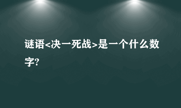 谜语<决一死战>是一个什么数字?