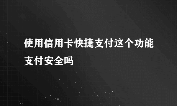 使用信用卡快捷支付这个功能支付安全吗