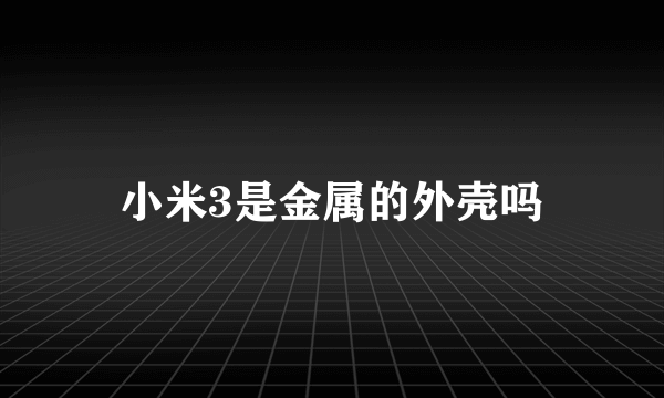 小米3是金属的外壳吗