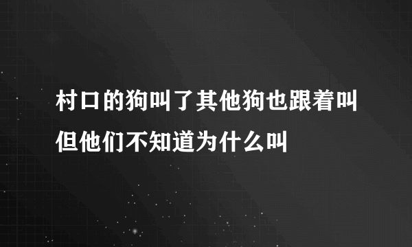 村口的狗叫了其他狗也跟着叫但他们不知道为什么叫