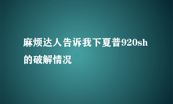 麻烦达人告诉我下夏普920sh的破解情况