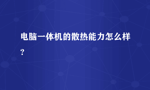 电脑一体机的散热能力怎么样？