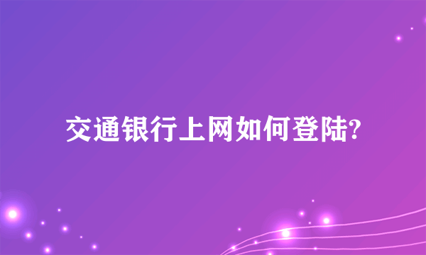 交通银行上网如何登陆?