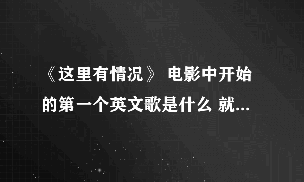 《这里有情况》 电影中开始的第一个英文歌是什么 就是序幕开始时的那个