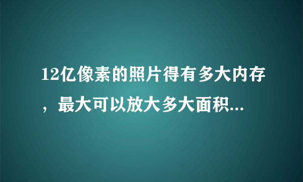 12亿像素的照片得有多大内存，最大可以放大多大面积不出马赛克