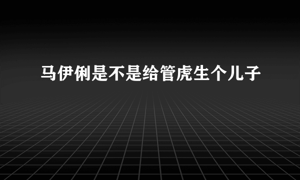 马伊俐是不是给管虎生个儿子