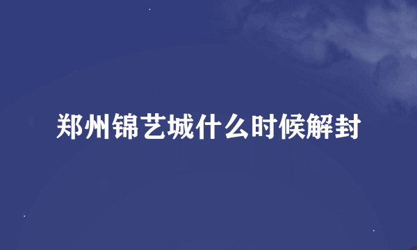 郑州锦艺城什么时候解封