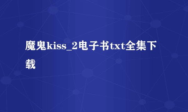 魔鬼kiss_2电子书txt全集下载