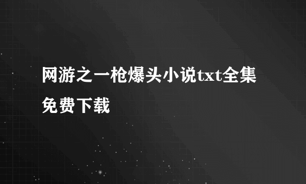 网游之一枪爆头小说txt全集免费下载