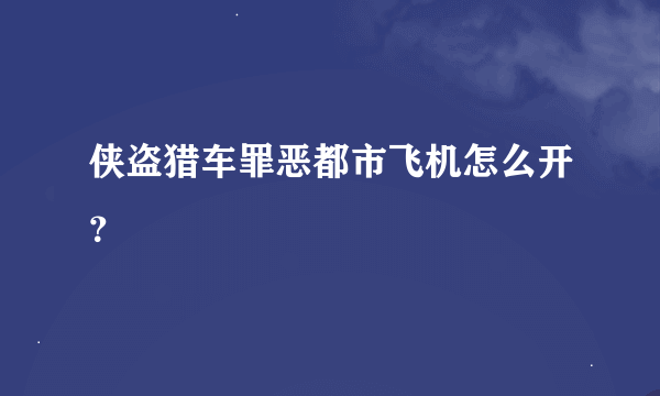 侠盗猎车罪恶都市飞机怎么开？