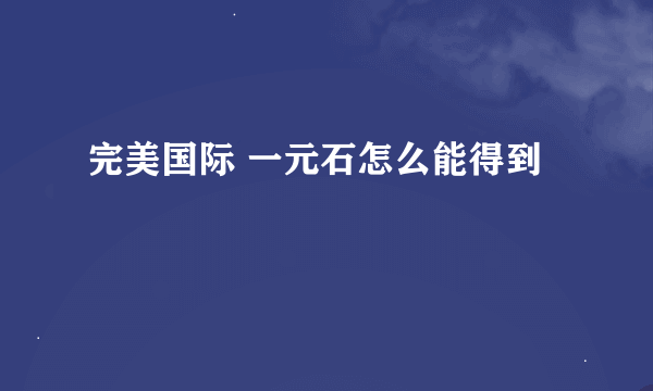 完美国际 一元石怎么能得到