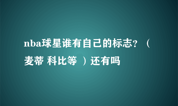 nba球星谁有自己的标志？（麦蒂 科比等 ）还有吗