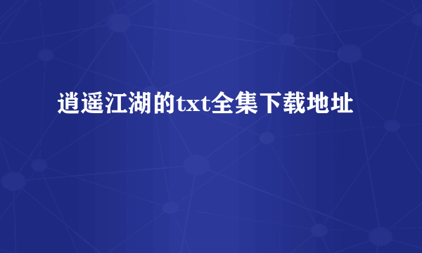 逍遥江湖的txt全集下载地址