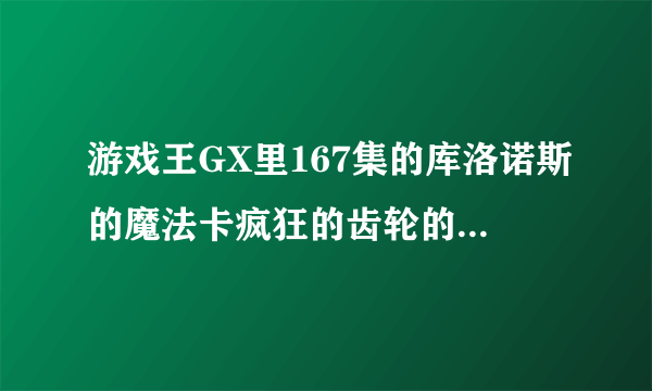 游戏王GX里167集的库洛诺斯的魔法卡疯狂的齿轮的效果是啥？