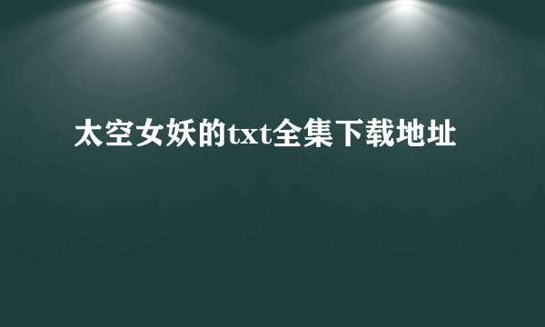 太空女妖的txt全集下载地址