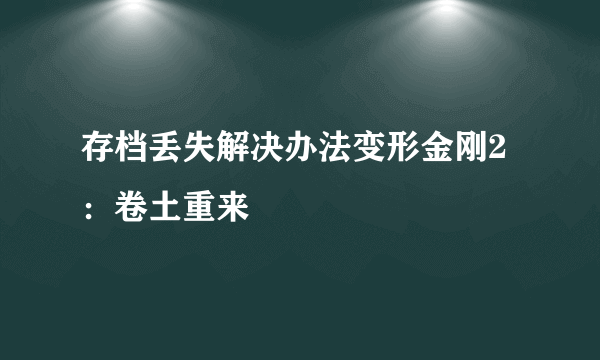 存档丢失解决办法变形金刚2：卷土重来