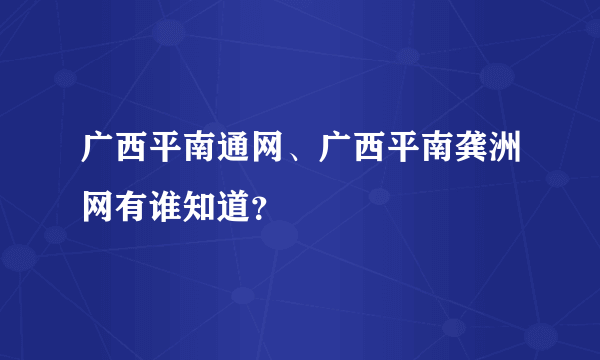 广西平南通网、广西平南龚洲网有谁知道？