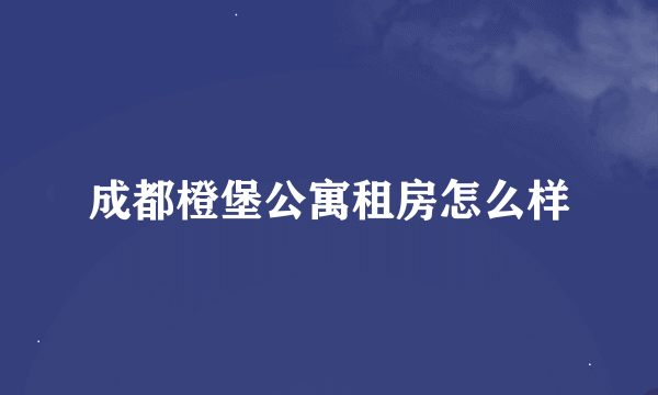 成都橙堡公寓租房怎么样