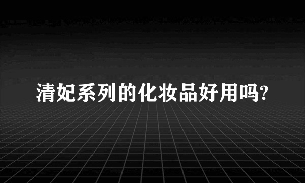 清妃系列的化妆品好用吗?