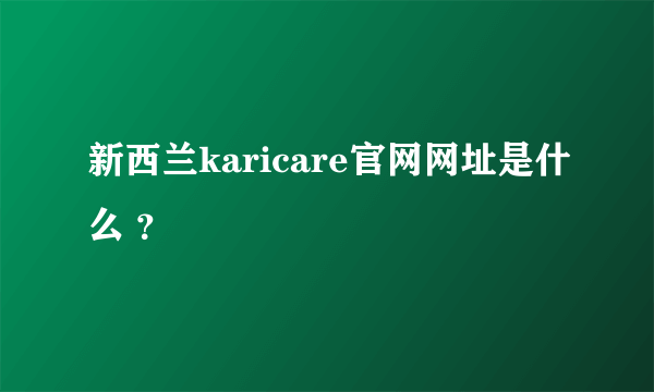 新西兰karicare官网网址是什么 ？