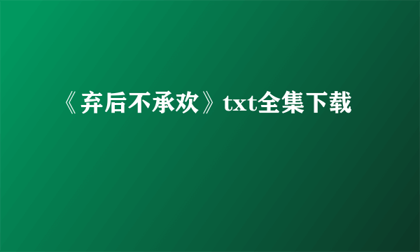 《弃后不承欢》txt全集下载