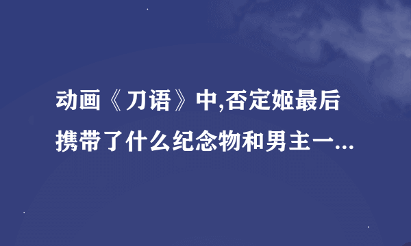 动画《刀语》中,否定姬最后携带了什么纪念物和男主一起踏上旅行