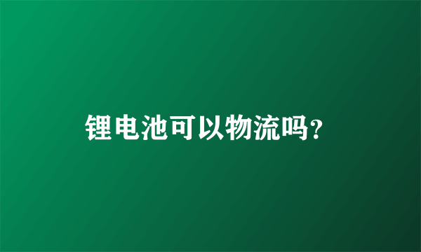 锂电池可以物流吗？