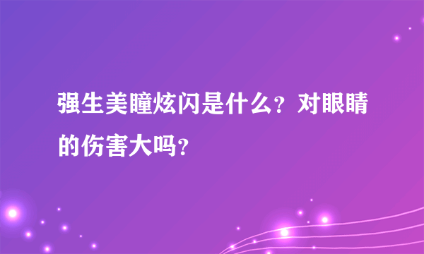 强生美瞳炫闪是什么？对眼睛的伤害大吗？