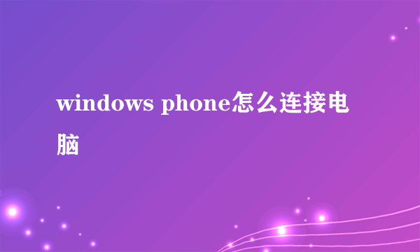 windows phone怎么连接电脑