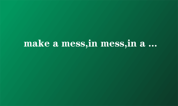 make a mess,in mess,in a mess,in the mess区别