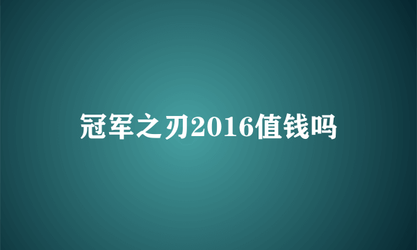 冠军之刃2016值钱吗