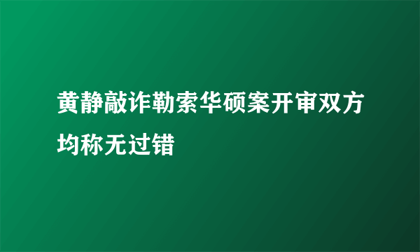 黄静敲诈勒索华硕案开审双方均称无过错