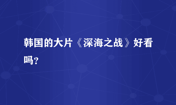 韩国的大片《深海之战》好看吗？