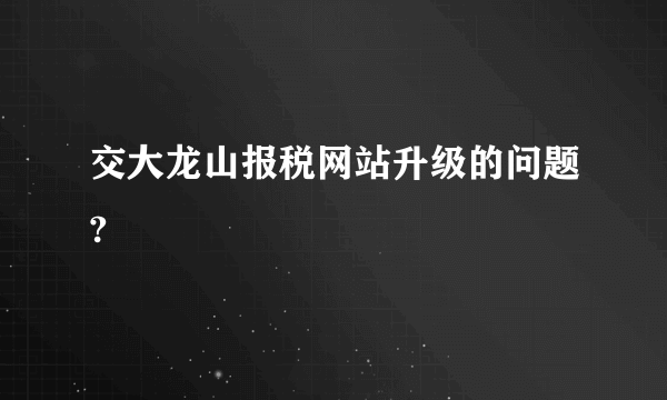 交大龙山报税网站升级的问题?