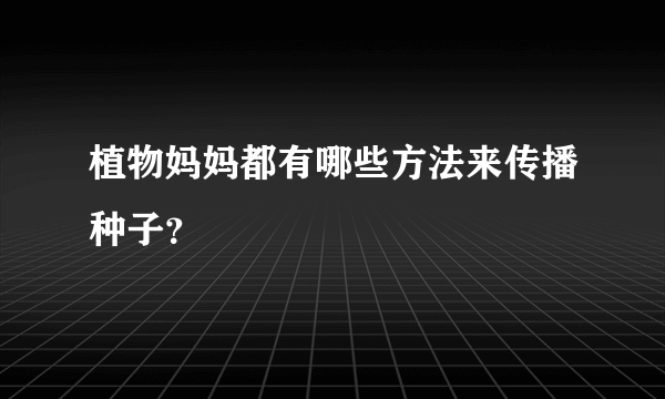 植物妈妈都有哪些方法来传播种子？