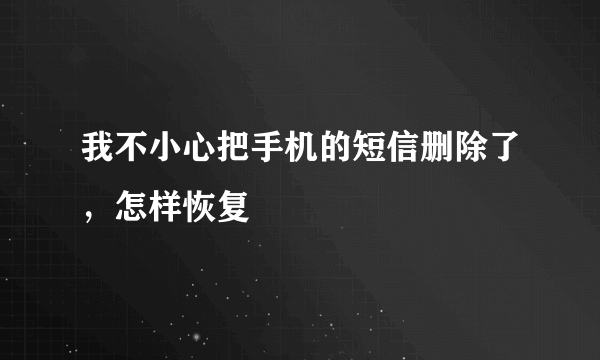 我不小心把手机的短信删除了，怎样恢复