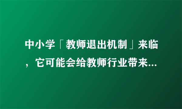 中小学「教师退出机制」来临，它可能会给教师行业带来哪些影响？