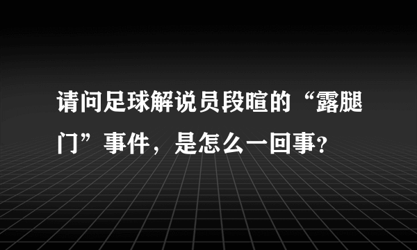 请问足球解说员段暄的“露腿门”事件，是怎么一回事？