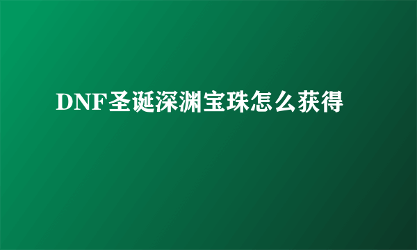 DNF圣诞深渊宝珠怎么获得