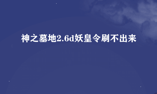 神之墓地2.6d妖皇令刷不出来