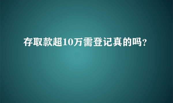 存取款超10万需登记真的吗？