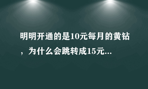 明明开通的是10元每月的黄钻，为什么会跳转成15元每月的英克手机乐园呢？